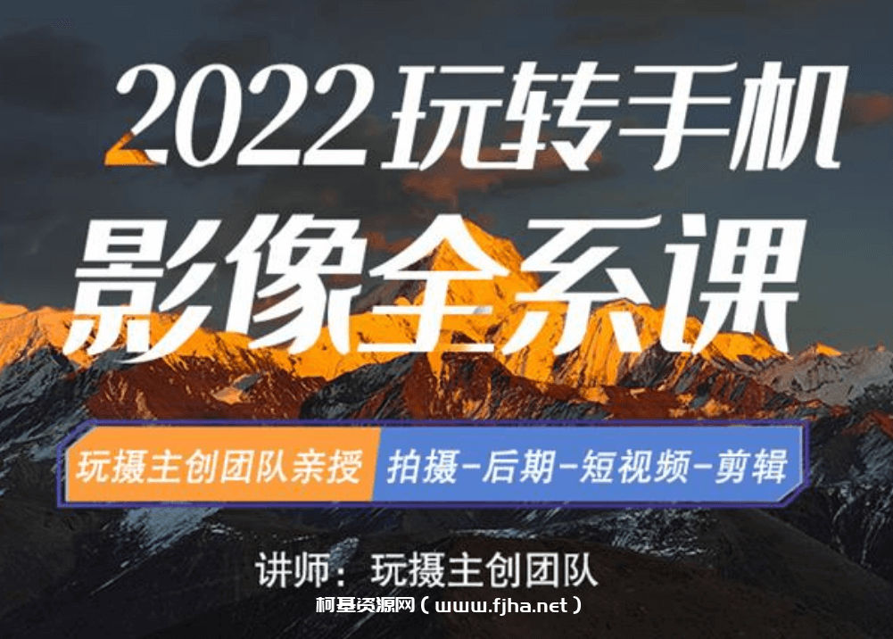 玩摄学院《2022玩转手机影像全系课》