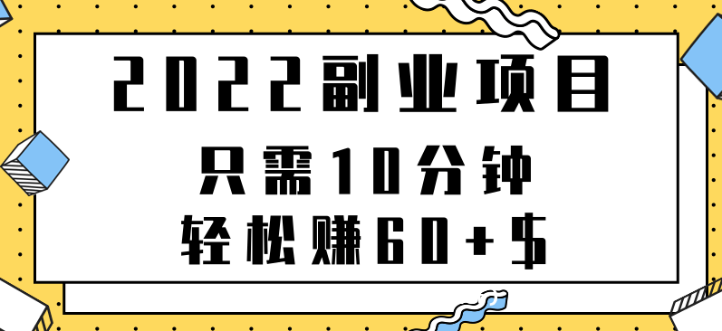 2022副业项目只需10分钟轻松赚60+可重复操作