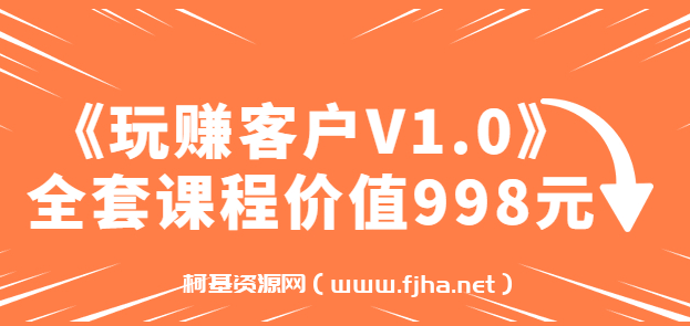 《玩赚客户V1.0》全套课程