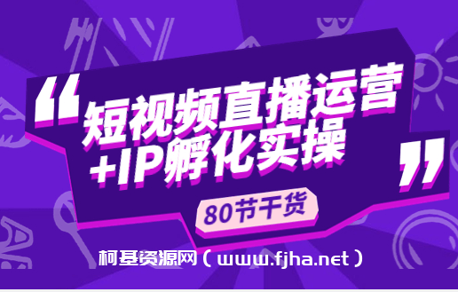 短视频直播运营+IP孵化实操：80节干货实操分享