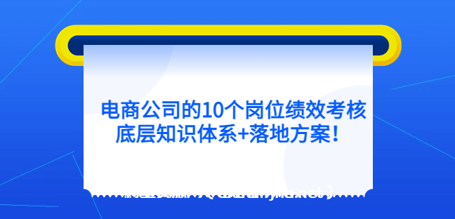 电商公司的10个岗位绩效考核的底层知识体系